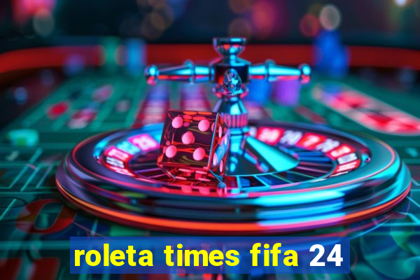 roleta times fifa 24